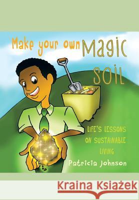 Make Your Own Magic Soil: Life's Lessons on Sustainable Living Johnson, Patricia 9781479705252 Xlibris Corporation - książka