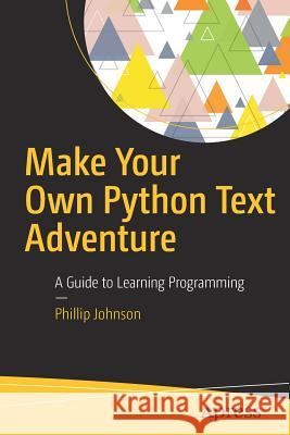 Make Your Own Python Text Adventure: A Guide to Learning Programming Johnson, Phillip 9781484232309 Apress - książka