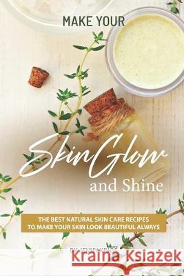 Make Your Skin Glow and Shine: The Best Natural Skin Care Recipes to Make Your Skin Look Beautiful Always Jenny Kings 9781693511936 Independently Published - książka