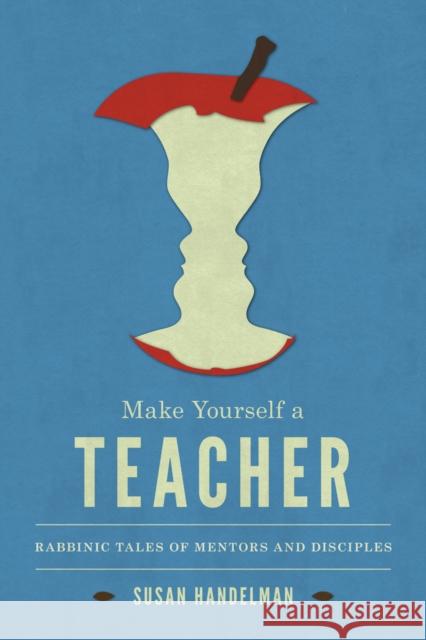 Make Yourself a Teacher: Rabbinic Tales of Mentors and Disciples Handelman, Susan 9780295991283 University of Washington Press - książka