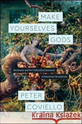 Make Yourselves Gods: Mormons and the Unfinished Business of American Secularism Peter Coviello 9780226474335 University of Chicago Press - książka