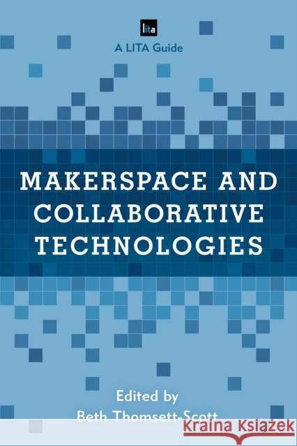 Makerspace and Collaborative Technologies: A Lita Guide Beth Thomsett-Scott 9781538126479 Rowman & Littlefield Publishers - książka
