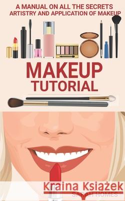Makeup Tutorial: A Manual On All The Secrets Artistry And Application Of Makeup Sarah Homes 9798534276077 Independently Published - książka