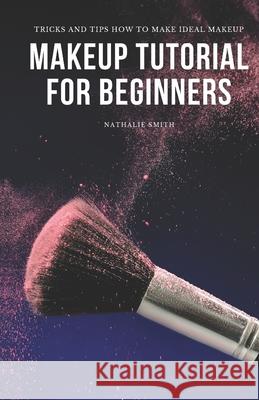Makeup Tutorial for Beginners: Tricks and Tips How to Make Ideal Makeup Nathalie Smith 9798484432011 Independently Published - książka