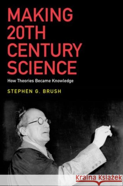 Making 20th Century Science: How Theories Became Knowledge Stephen G. Brush 9780199978151 Oxford University Press, USA - książka