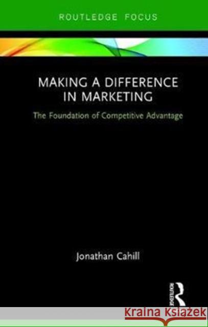 Making a Difference in Marketing: The Foundation of Competitive Advantage Cahill, Jonathan 9781138036857 Routledge - książka