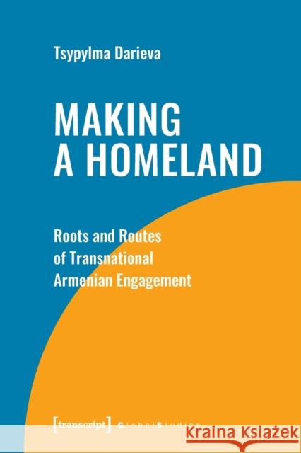 Making a Homeland: Roots and Routes of Transnational Armenian Engagement Dr Tsypylma Darieva 9783837662542 Transcript Verlag - książka