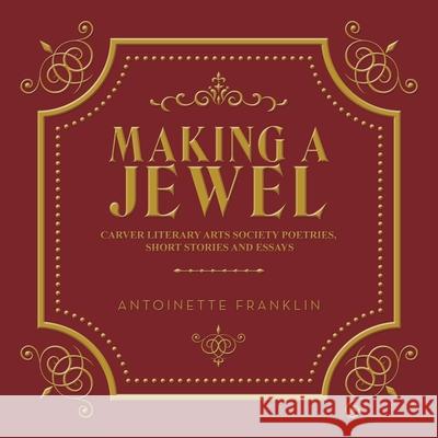 Making a Jewel: Carver Literary Arts Society Poetries, Short Stories and Essays Antoinette Franklin 9781665522946 Authorhouse - książka