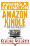 Making a Killing on Amazon Kindle: The Pro Marketer's Guide to Selling More eBooks on Amazon! Eugene Walker 9781500654269 Createspace
