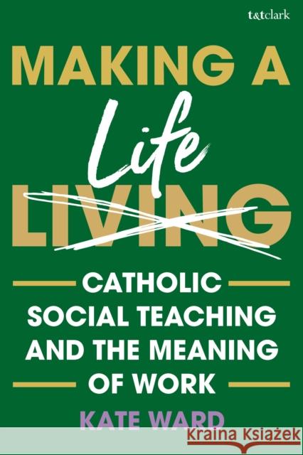 Making a Life: Catholic Social Teaching and the Meaning of Work Kate Ward 9780567726926 T&T Clark - książka