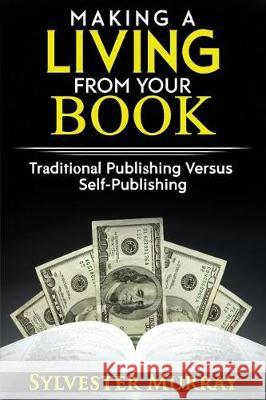 Making A Living From Your Book: Traditional Publishing Versus Self-Publishing Murray, Sylvester 9781975864965 Createspace Independent Publishing Platform - książka