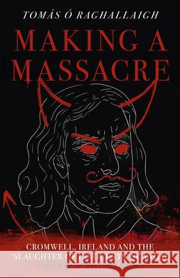 Making a Massacre: Cromwell, Ireland and the Slaughter of Innocents Scandal (Not a Real History Book) Tom Reilly 9781803415031  - książka
