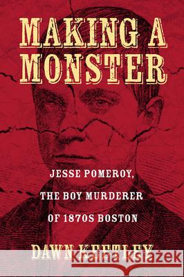 Making a Monster: Jesse Pomeroy, the Boy Murderer of 1870s Boston Dawn Keetley 9781625342720 University of Massachusetts Press - książka