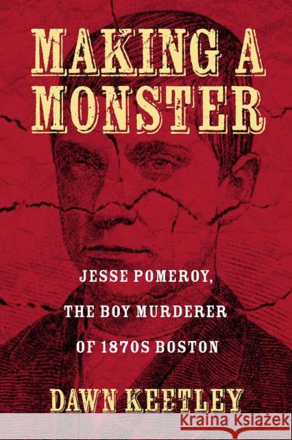 Making a Monster: Jesse Pomeroy, the Boy Murderer of 1870s Boston Keetley, Dawn 9781625342737 University of Massachusetts Press - książka