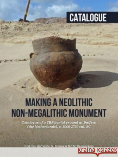 Making a Neolithic Non-Megalithic Monument - Catalogue: Catalogue of a Trb Burial Ground at Dalfsen (the Netherlands), C. 3000-2750 Cal. BC Henk M. Va Niels Bouma Daan Raemaekers 9789464260694 Sidestone Press - książka