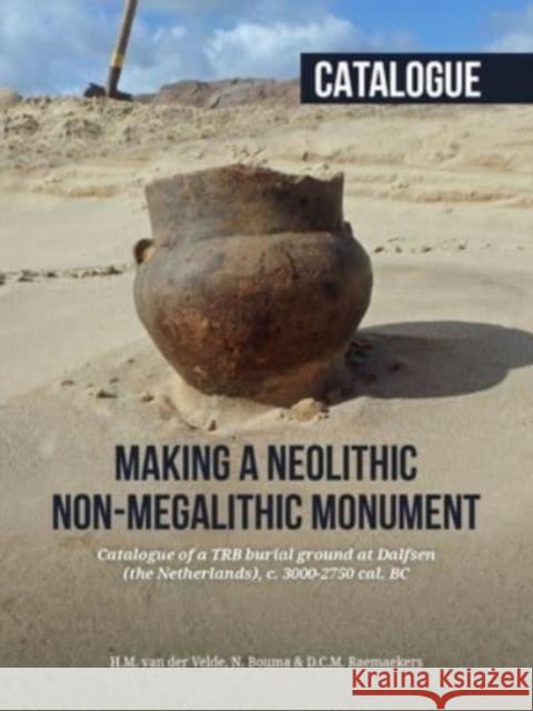 Making a Neolithic Non-Megalithic Monument - Catalogue: Catalogue of a Trb Burial Ground at Dalfsen (the Netherlands), C. 3000-2750 Cal. BC Henk M. Va Niels Bouma Daan Raemaekers 9789464260700 Sidestone Press - książka
