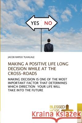 Making a Positive Life Long Decision While at the Cross-Roads Jacob Rapoo Tlhagale 9786137921722 Blessed Hope Publishing - książka