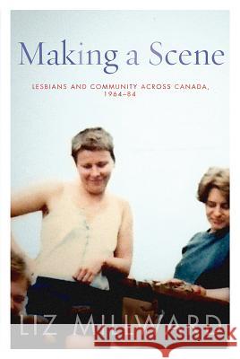 Making a Scene: Lesbians and Community Across Canada, 1964-84 Liz Millward 9780774830669 UBC Press - książka