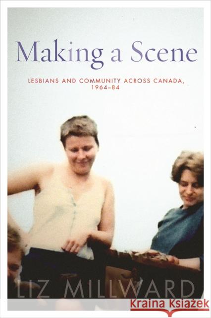 Making a Scene: Lesbians and Community Across Canada, 1964-84 Liz Millward 9780774830676 UBC Press - książka