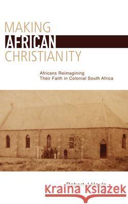 Making African Christianity: Africans Reimagining Their Faith in Colonial South Africa Houle, Robert J. 9781611461473  - książka