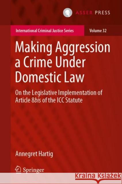 Making Aggression a Crime Under Domestic Law: On the Legislative Implementation of Article 8bis of the ICC Statute Annegret Hartig 9789462655904 T.M.C. Asser Press - książka