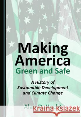 Making America Green and Safe: A History of Sustainable Development and Climate Change Alan D. Hecht   9781527576261 Cambridge Scholars Publishing - książka