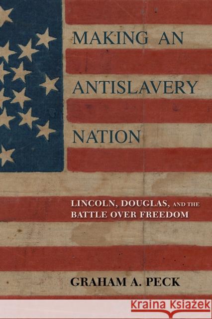 Making an Antislavery Nation: Lincoln, Douglas, and the Battle Over Freedom Graham A. Peck 9780252085567 University of Illinois Press - książka