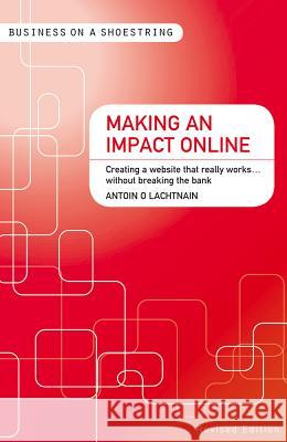 Making an Impact Online: Creating a Website That Really Works...Without Breaking the Bank Antoin O Lachtnain 9781408139905 Bloomsbury Publishing PLC - książka