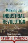 Making an Industrial Revolution: Skill, Knowledge, Community and Innovation Gillian Cookson 9781837652228 Boydell Press