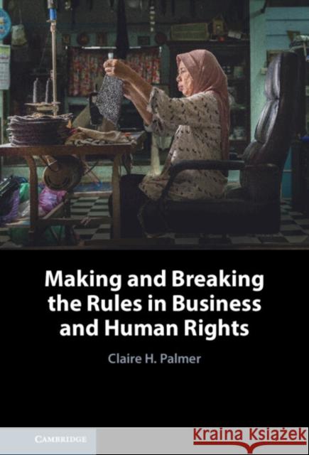 Making and Breaking the Rules in Business and Human Rights Claire H. (Sixth Floor Chambers, Sydney) Palmer 9781108832861 Cambridge University Press - książka