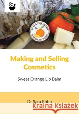 Making and Selling Cosmetics - Sweet Orange Lip Balm Sara Robb, Simon J Paterson 9781912271870 Northern Bee Books - książka