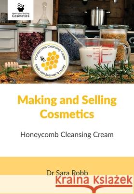 Making and Selling Cosmetics: Honeycomb Cleansing Cream Sara Robb, Simon Paterson 9781912271566 Northern Bee Books - książka