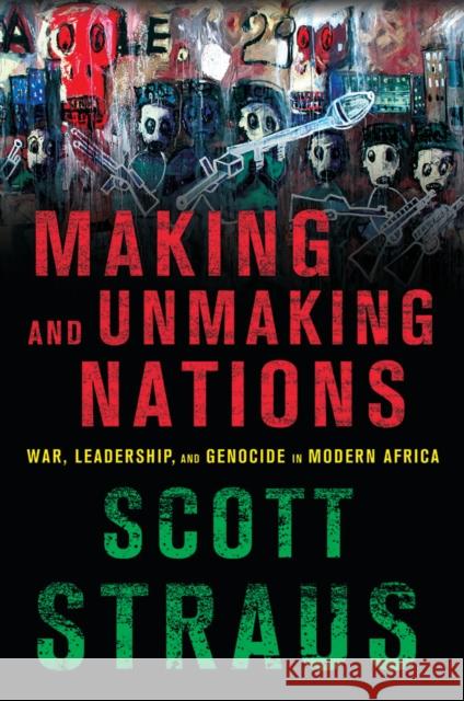 Making and Unmaking Nations: War, Leadership, and Genocide in Modern Africa Straus, Scott 9780801453328 Cornell University Press - książka
