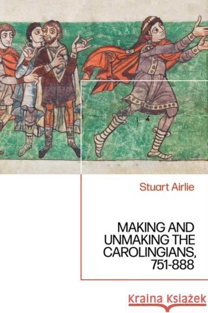 Making and Unmaking the Carolingians: 751-888 Airlie, Stuart 9781788317443 Bloomsbury Academic - książka