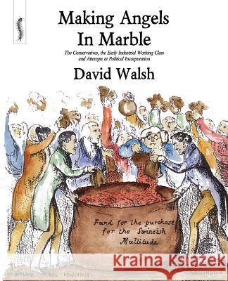 Making Angels in Marble: The Conservatives, the Early Industrial Working Class and Attempts at Political Incorporation Walsh, David 9780957000506 Breviary Stuff Publications - książka