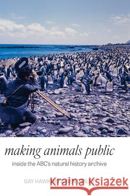 Making Animals Public: Inside the ABC's natural history archive Gay Hawkins Ben Dibley 9781761540332 Sydney University Press - książka