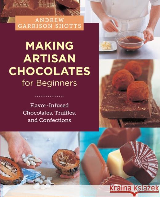Making Artisan Chocolates for Beginners: Flavor-Infused Chocolates, Truffles, and Confections Andrew Garrison Shotts 9780760398081 New Shoe Press - książka