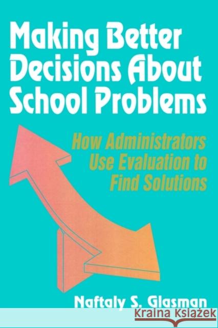 Making Better Decisions about School Problems: How Administrators Use Evaluation to Find Solutions Glasman, Naftaly S. 9780803961258 Corwin Press - książka