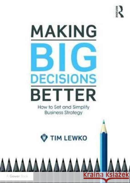 Making Big Decisions Better: How to Set and Simplify Business Strategy Tim Lewko 9781472451088 Routledge - książka