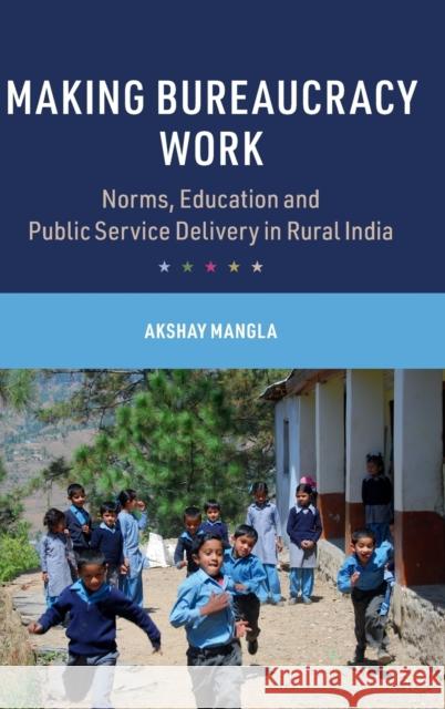 Making Bureaucracy Work: Norms, Education and Public Service Delivery in Rural India Mangla, Akshay 9781009258012 Cambridge University Press - książka