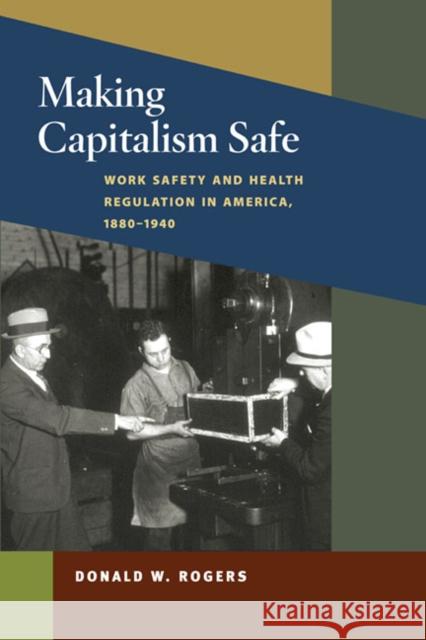 Making Capitalism Safe: Workplace Safety and Health Regulation in America, 1880-1940 Rogers, Donald W. 9780252034824 University of Illinois Press - książka