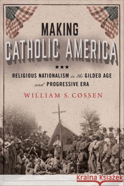 Making Catholic America: Religious Nationalism in the Gilded Age and Progressive Era Cossen, William S. 9781501770999 Cornell University Press - książka