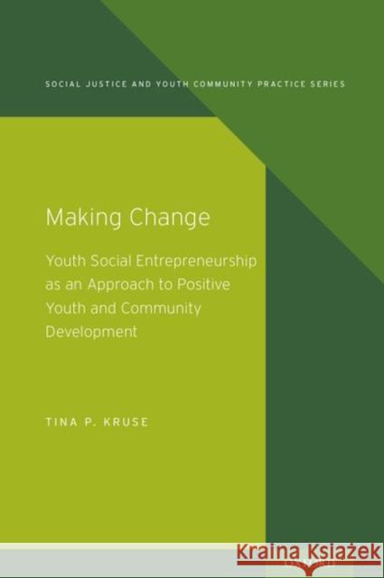 Making Change: Youth Social Entrepreneurship as an Approach to Positive Youth and Community Development Tina P. Kruse 9780190849795 Oxford University Press, USA - książka