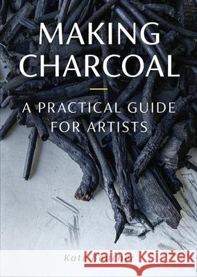 Making Charcoal: A Practical Guide for Artists Kate Boucher 9780719844065 The Crowood Press Ltd - książka