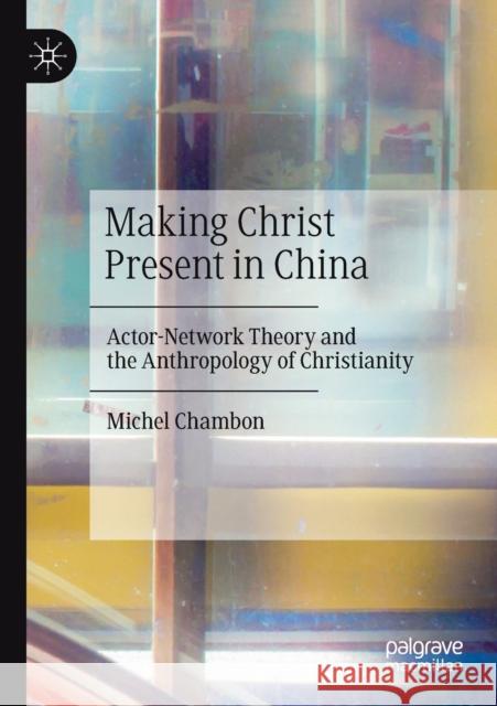 Making Christ Present in China: Actor-Network Theory and the Anthropology of Christianity Chambon, Michel 9783030556075 Springer Nature Switzerland AG - książka