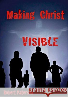 Making Christ Visible Robert Paterson 9780244756123 Lulu.com - książka