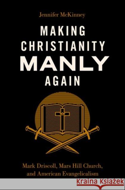 Making Christianity Manly Again: Mark Driscoll, Mars Hill Church, and American Evangelicalism McKinney, Jennifer 9780197655795 Oxford University Press Inc - książka