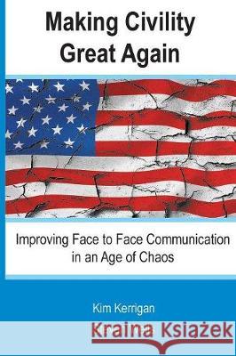 Making Civility Great Again: Improving Face to Face Communication in an Age of Chaos Steven Wells Kim Kerrigan 9780972225014 Corporate Classrooms - książka