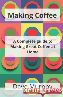 Making Coffee: A Guide to Storing, Grinding and Brewing Great Coffee Dave Murphy 9781974693443 Createspace Independent Publishing Platform - książka