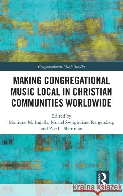 Making Congregational Music Local in Christian Communities Worldwide Monique Marie Ingalls Muriel Swijghuisen Reigersberg Zoe C. Sherinian 9781138307650 Routledge - książka